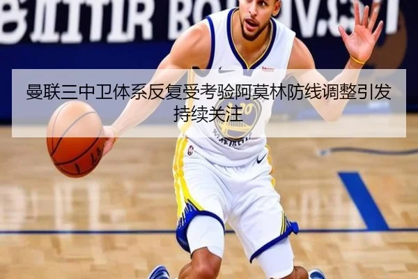 曼联三中卫体系反复受考验阿莫林防线调整引发持续关注 - betwaySports